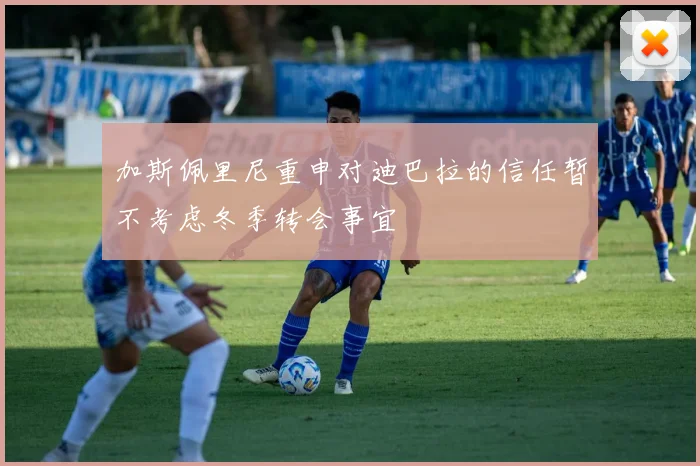加斯佩里尼重申对迪巴拉的信任暂不考虑冬季转会事宜