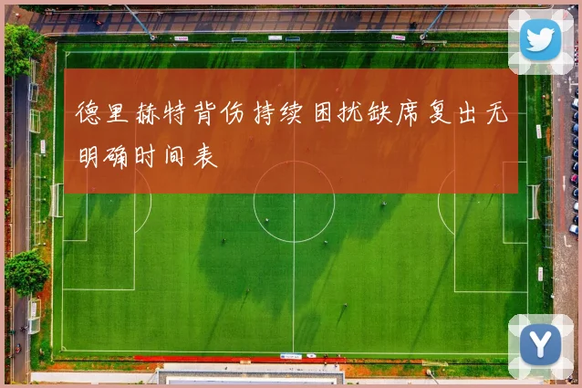 德里赫特背伤持续困扰缺席复出无明确时间表
