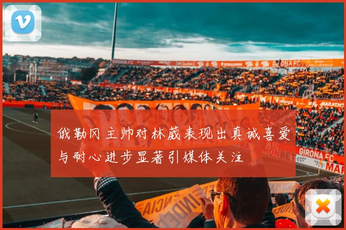 俄勒冈主帅对林葳表现出真诚喜爱与耐心进步显著引媒体关注