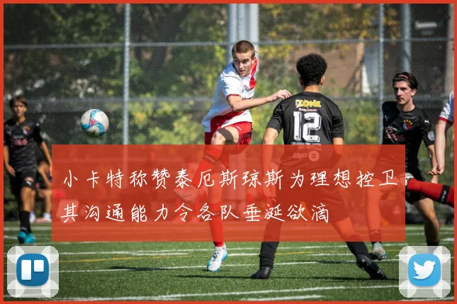 小卡特称赞泰厄斯琼斯为理想控卫其沟通能力令各队垂涎欲滴