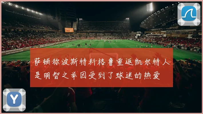 萨顿称波斯特科格鲁重返凯尔特人是明智之举因受到了球迷的热爱