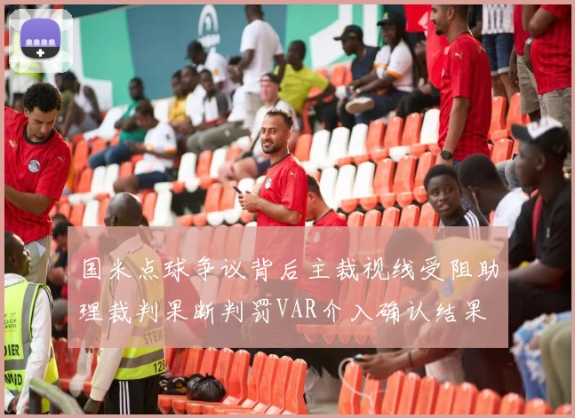 国米点球争议背后主裁视线受阻助理裁判果断判罚VAR介入确认结果