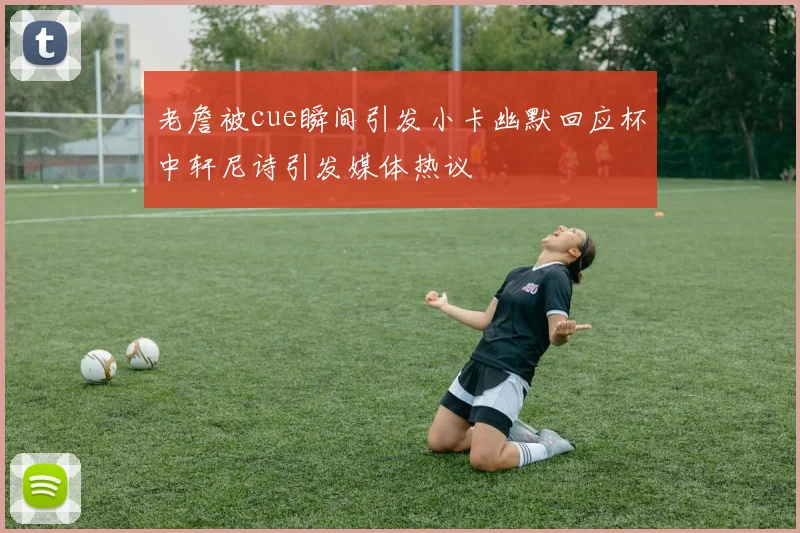 老詹被cue瞬间引发小卡幽默回应杯中轩尼诗引发媒体热议