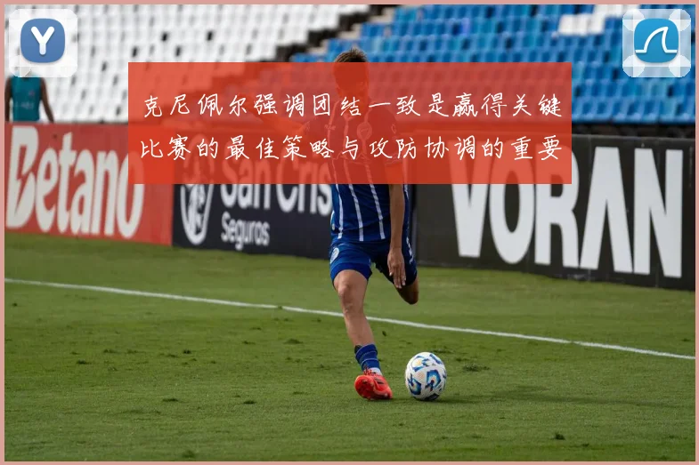 克尼佩尔强调团结一致是赢得关键比赛的最佳策略与攻防协调的重要性