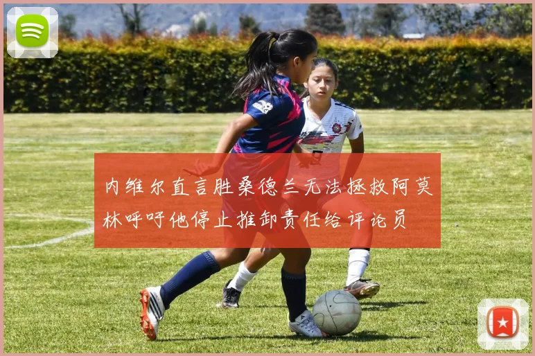 内维尔直言胜桑德兰无法拯救阿莫林呼吁他停止推卸责任给评论员