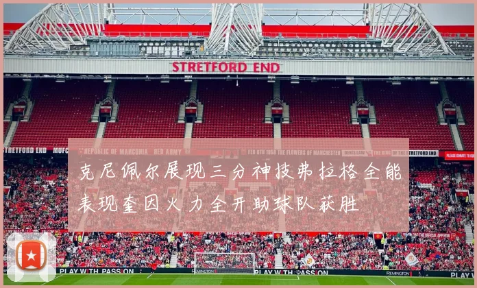克尼佩尔展现三分神技弗拉格全能表现奎因火力全开助球队获胜
