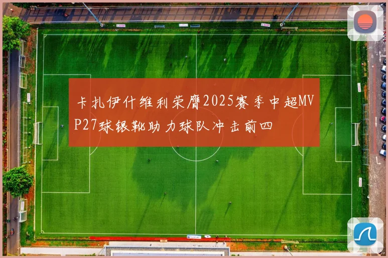 卡扎伊什维利荣膺2025赛季中超MVP27球银靴助力球队冲击前四