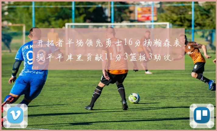 开拓者半场领先勇士16分杨瀚森表现平平库里贡献11分3篮板3助攻