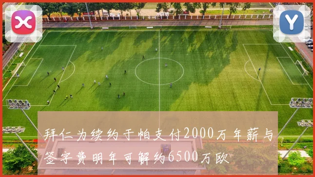 拜仁为续约于帕支付2000万年薪与签字费明年可解约6500万欧