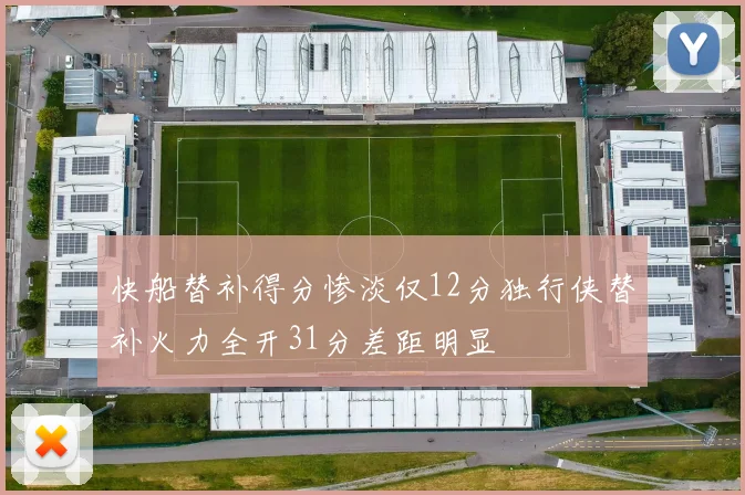 快船替补得分惨淡仅12分独行侠替补火力全开31分差距明显