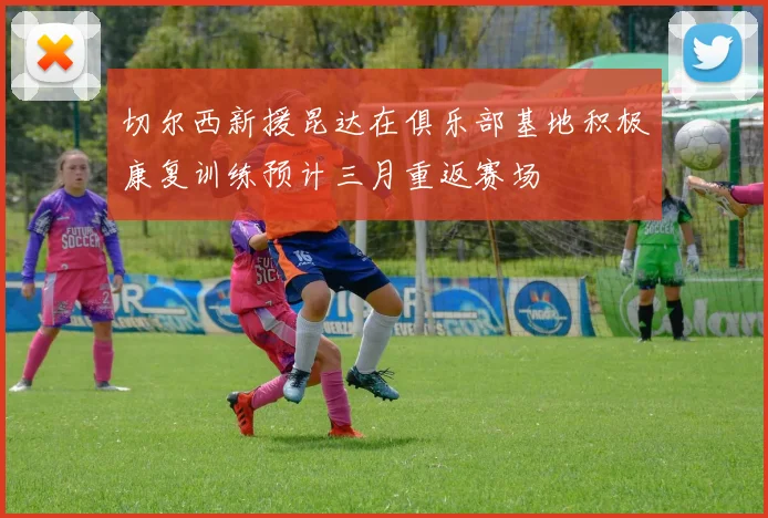 切尔西新援昆达在俱乐部基地积极康复训练预计三月重返赛场