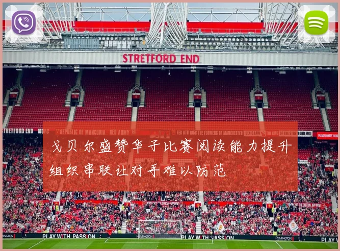 戈贝尔盛赞华子比赛阅读能力提升组织串联让对手难以防范