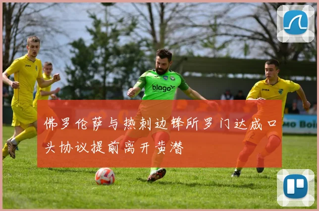 佛罗伦萨与热刺边锋所罗门达成口头协议提前离开黄潜