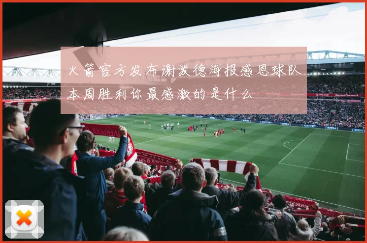 火箭官方发布谢泼德海报感恩球队本周胜利你最感激的是什么