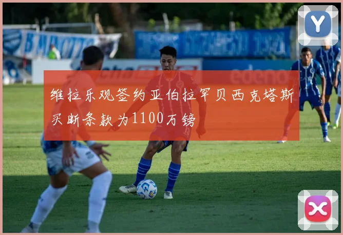 维拉乐观签约亚伯拉罕贝西克塔斯买断条款为1100万镑