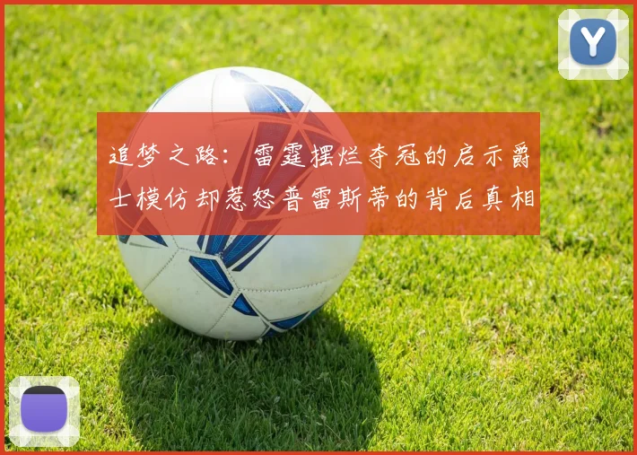 追梦之路：雷霆摆烂夺冠的启示爵士模仿却惹怒普雷斯蒂的背后真相