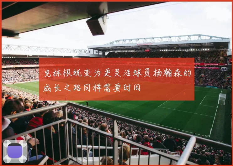 克林根蜕变为更灵活球员杨瀚森的成长之路同样需要时间