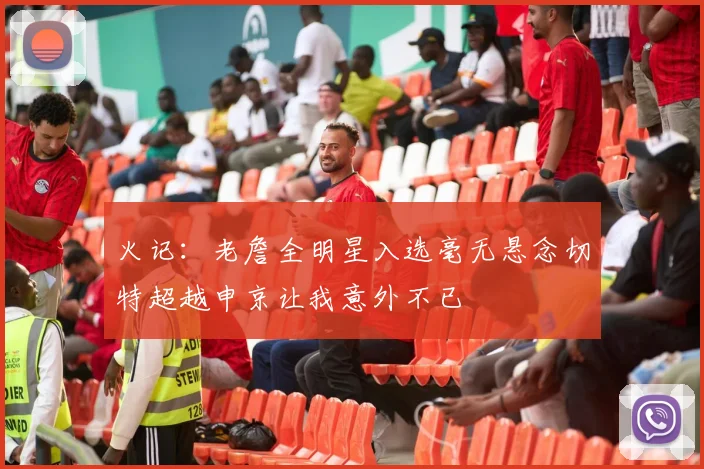 火记：老詹全明星入选毫无悬念切特超越申京让我意外不已